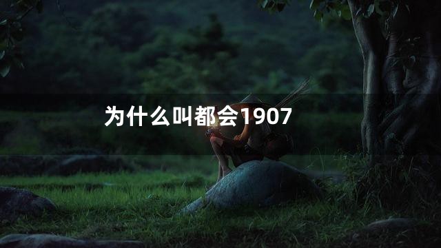 为什么叫都会1907