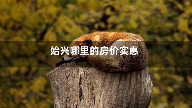 始兴哪里的房价实惠