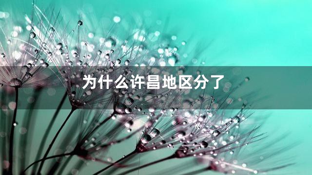 为什么许昌地区分了