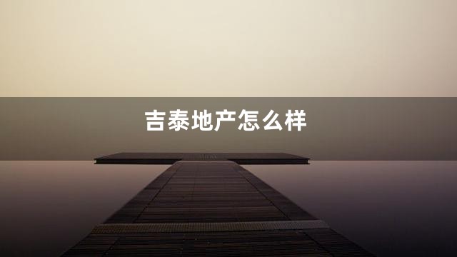 吉泰地产怎么样