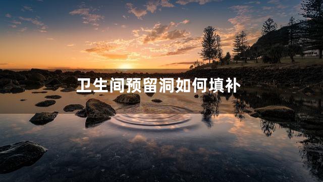 卫生间预留洞如何填补