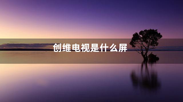 创维电视是什么屏