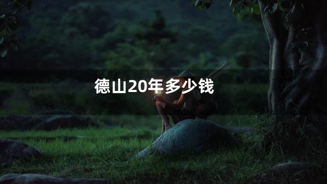 德山20年多少钱