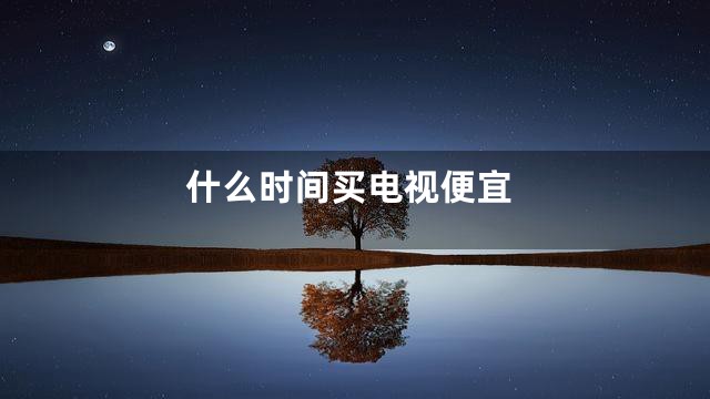 什么时间买电视便宜