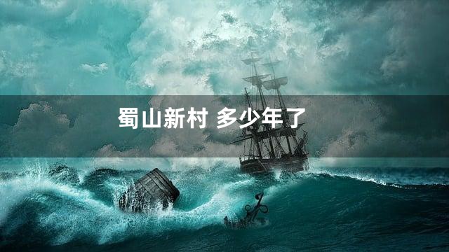 蜀山新村 多少年了