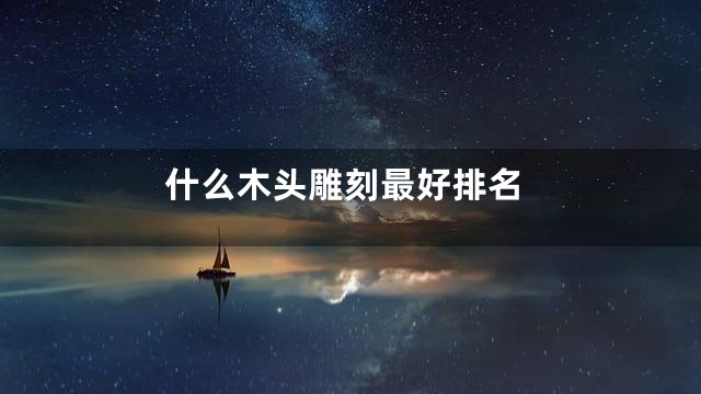 什么木头雕刻最好排名