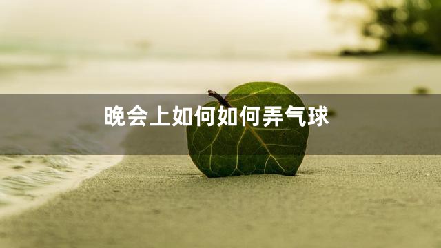 晚会上如何如何弄气球