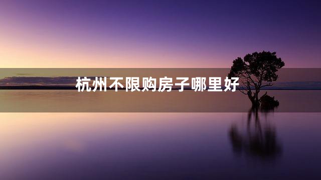 杭州不限购房子哪里好