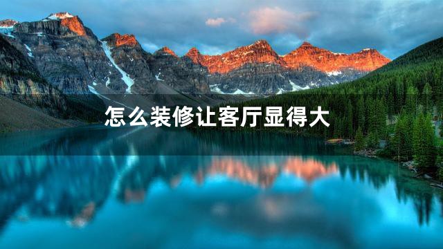 怎么装修让客厅显得大