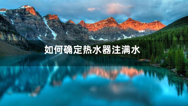 如何确定热水器注满水
