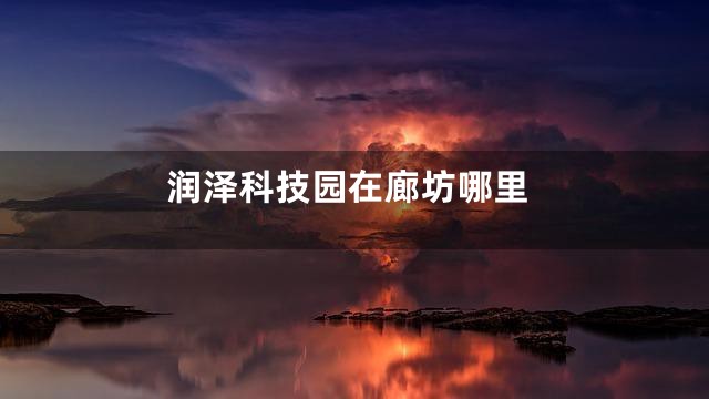 润泽科技园在廊坊哪里