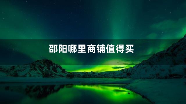 邵阳哪里商铺值得买