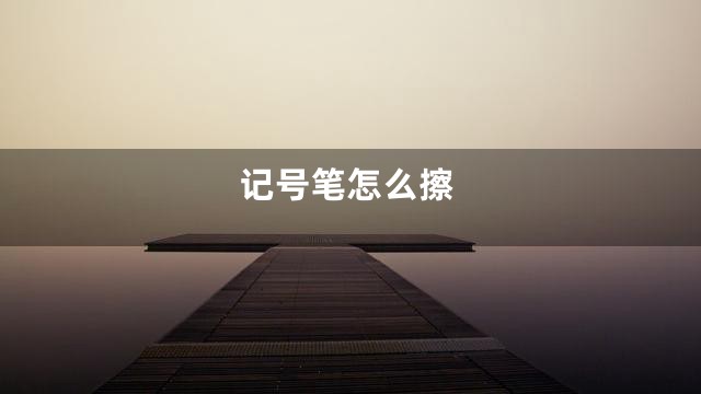 记号笔怎么擦