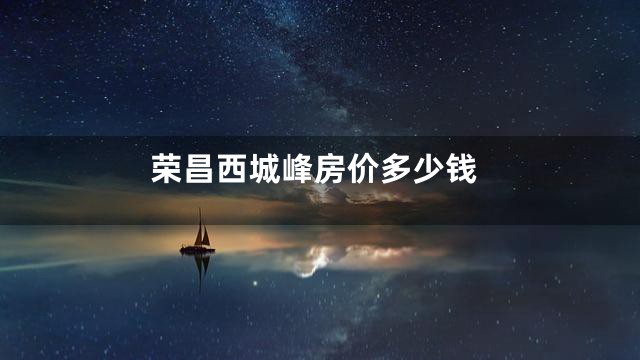 荣昌西城峰房价多少钱