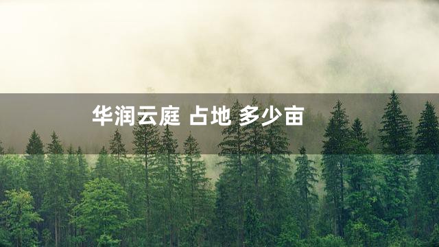 华润云庭 占地 多少亩