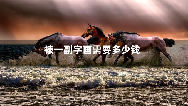 裱一副字画需要多少钱