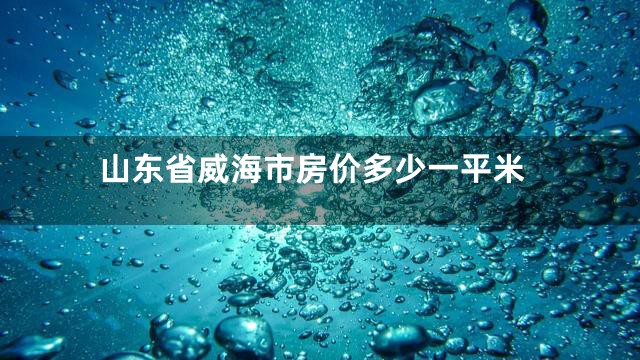山东省威海市房价多少一平米