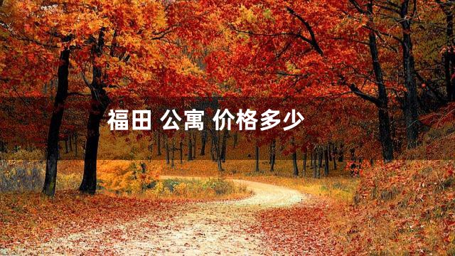 福田 公寓 价格多少