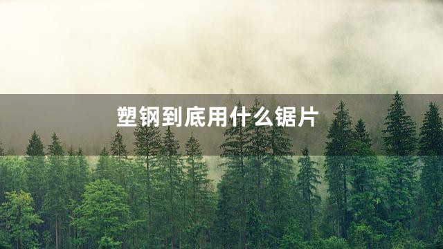 塑钢到底用什么锯片