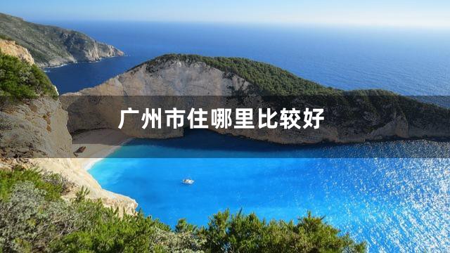 广州市住哪里比较好