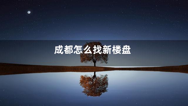 成都怎么找新楼盘