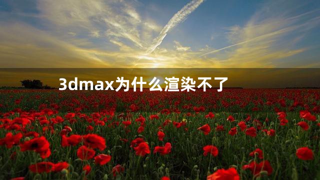 3dmax为什么渲染不了