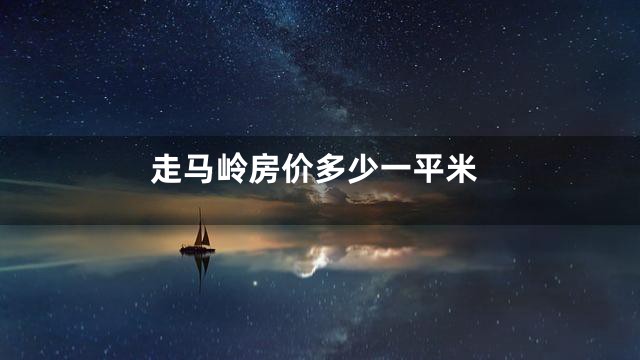 走马岭房价多少一平米