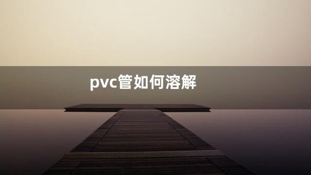 pvc管如何溶解