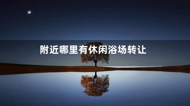 附近哪里有休闲浴场转让