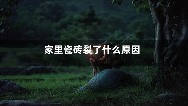 家里瓷砖裂了什么原因