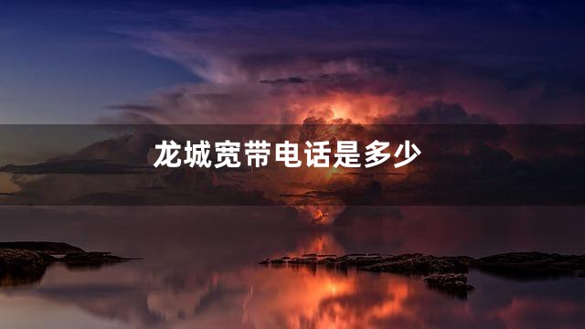 龙城宽带电话是多少