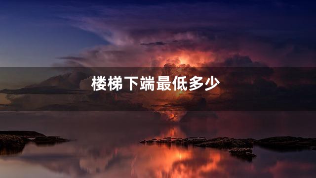 楼梯下端最低多少