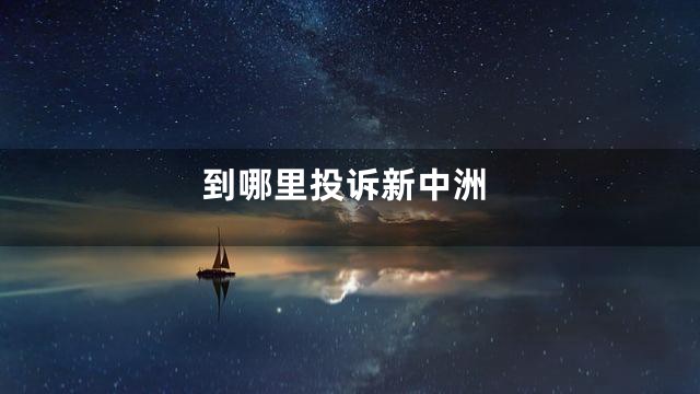 到哪里投诉新中洲