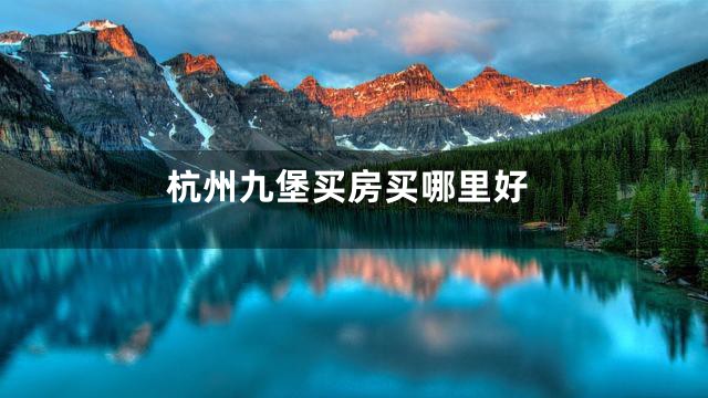 杭州九堡买房买哪里好