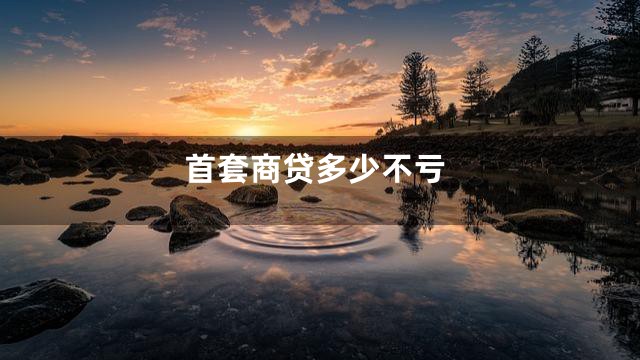 首套商贷多少不亏