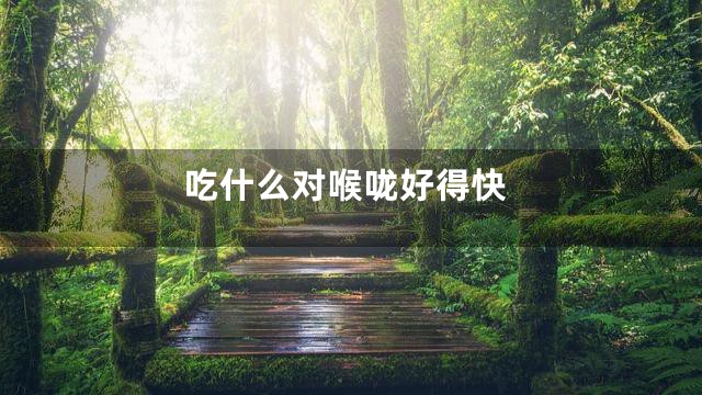 吃什么对喉咙好得快
