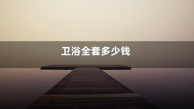 卫浴全套多少钱