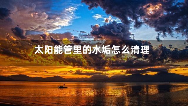 太阳能管里的水垢怎么清理