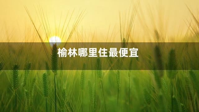 榆林哪里住最便宜