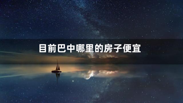 目前巴中哪里的房子便宜