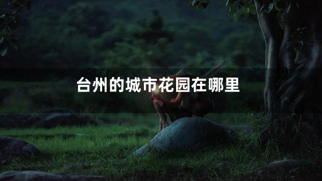 台州的城市花园在哪里