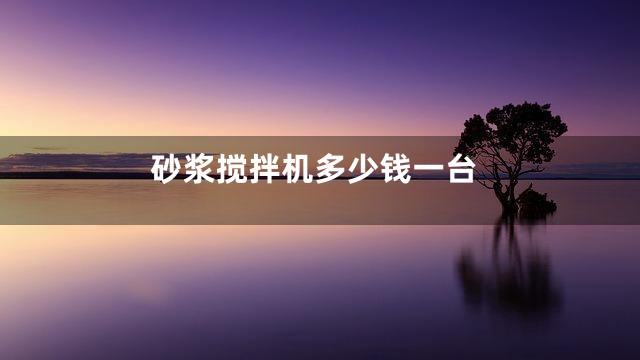 砂浆搅拌机多少钱一台