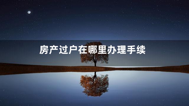 房产过户在哪里办理手续