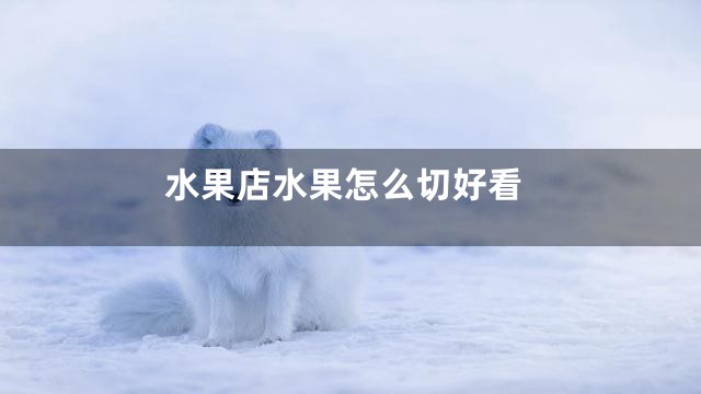 水果店水果怎么切好看