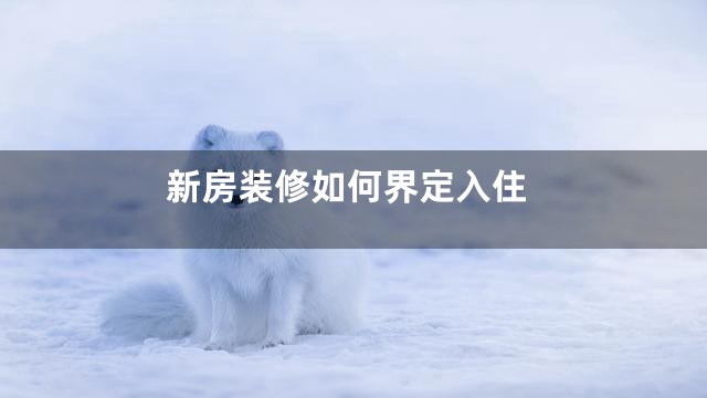 新房装修如何界定入住
