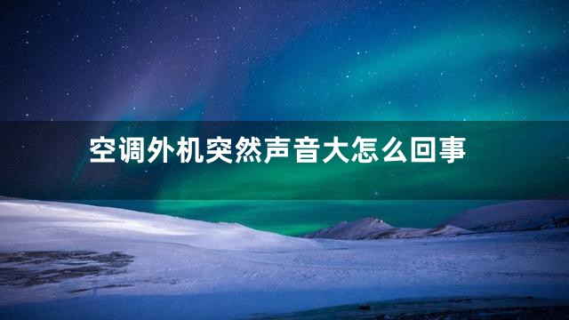 空调外机突然声音大怎么回事