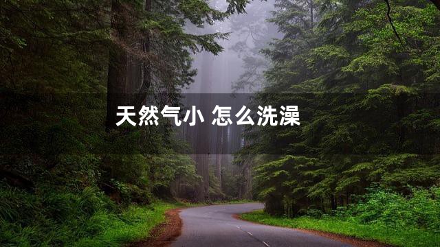 天然气小 怎么洗澡