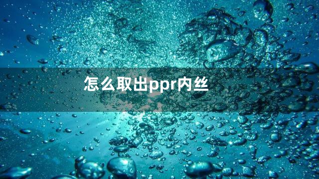 怎么取出ppr内丝