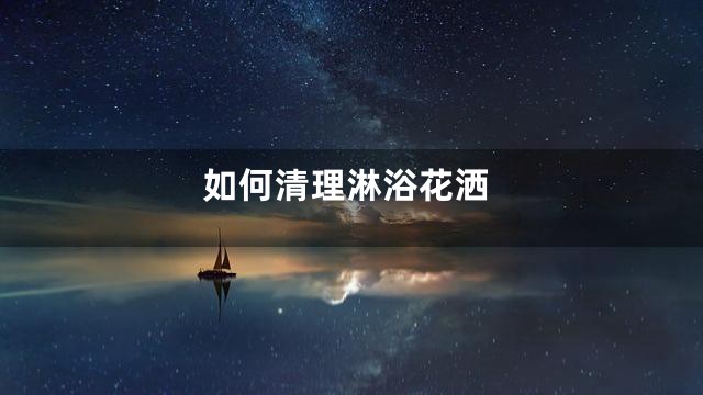 如何清理淋浴花洒