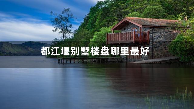 都江堰别墅楼盘哪里最好